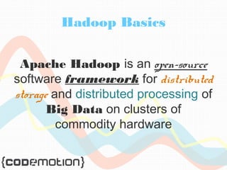 Hadoop Basics 
Apache Hadoop is an open-source 
software framework for distributed 
storage and distributed processing of 
Big Data on clusters of 
commodity hardware 
 