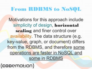 From RDBMS to NoSQL 
Motivations for this approach include 
simplicity of design, horizontal 
scaling and finer control over 
availability. The data structure (e.g. 
key-value, graph, or document) differs 
from the RDBMS, and therefore some 
operations are faster in NoSQL and 
some in RDBMS 
 