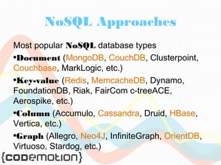 NoSQL Approaches 
Most popular NoSQL database types 
•Document (MongoDB, CouchDB, Clusterpoint, 
Couchbase, MarkLogic, etc.) 
•Key-value (Redis, MemcacheDB, Dynamo, 
FoundationDB, Riak, FairCom c-treeACE, 
Aerospike, etc.) 
•Column (Accumulo, Cassandra, Druid, HBase, 
Vertica, etc.) 
•Graph (Allegro, Neo4J, InfiniteGraph, OrientDB, 
Virtuoso, Stardog, etc.) 
 
