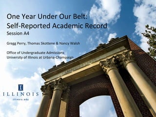 One Year Under Our Belt:
Self-Reported Academic Record
Session A4
Gregg Perry, Thomas Skottene & Nancy Walsh

Office of Undergraduate Admissions
University of Illinois at Urbana-Champaign
 