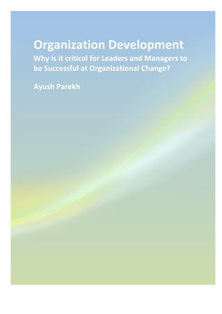 Organization*Development*
Why*is*it*critical*for*Leaders*and*Managers*to*
be*Successful*at*Organizational*Change?*
Ayush*Parekh*
! !
 