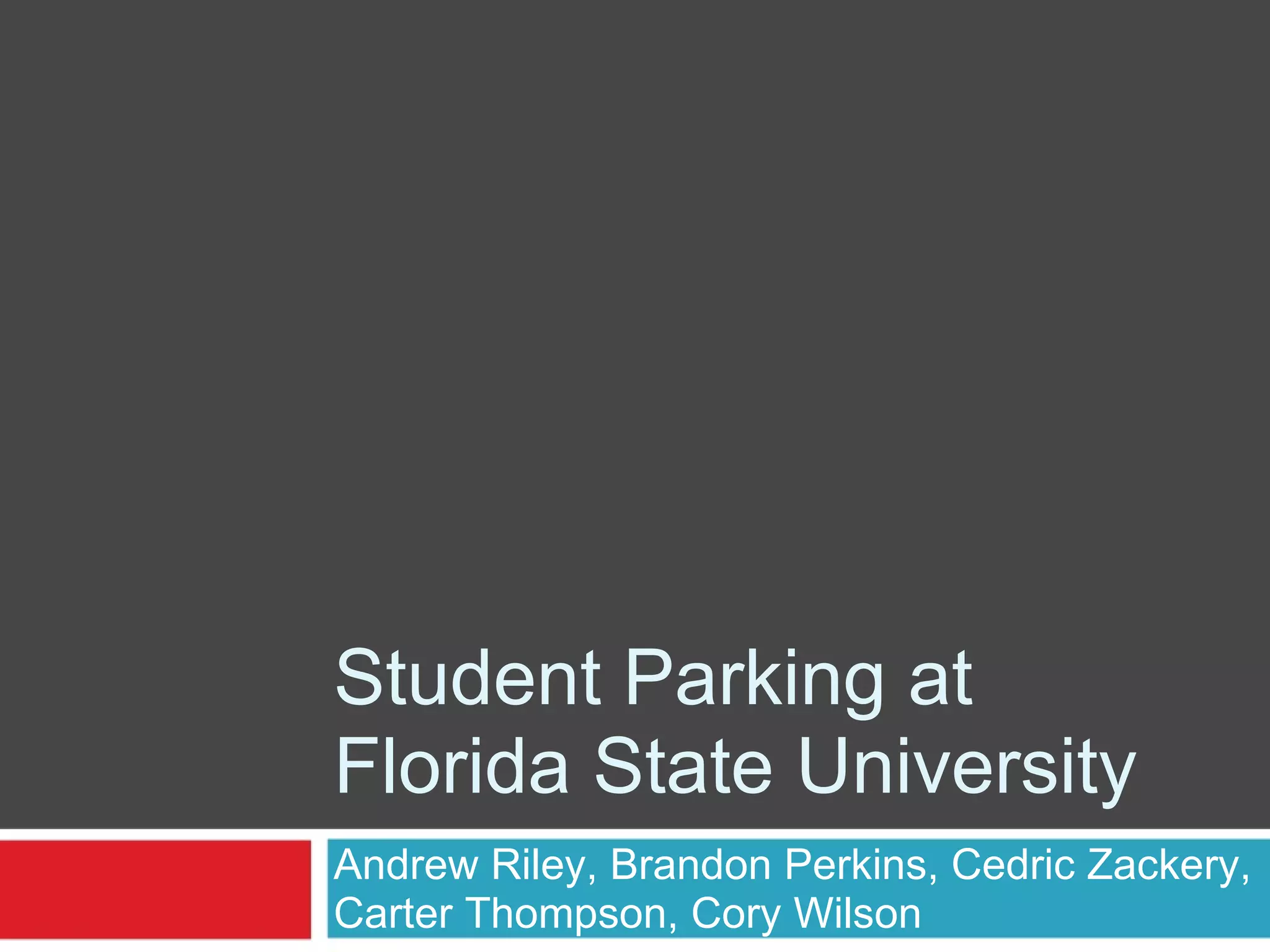 Student Parking at
Florida State University
Andrew Riley, Brandon Perkins, Cedric Zackery,
Carter Thompson, Cory Wilson