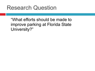 Research Question
“What efforts should be made to
improve parking at Florida State
University?”