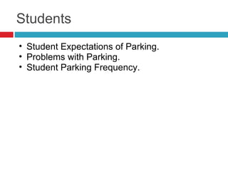 Students
• Student Expectations of Parking.
• Problems with Parking.
• Student Parking Frequency.