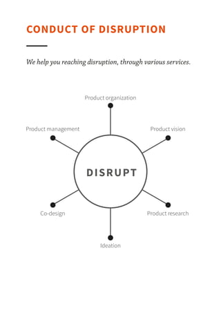 We help you reach disruption, in the creation of new products or services.
CONDUCT OF DISRUPTION
DISRUPT
Product vision
Product organization
Product research
Ideation
Co-design
Product management
 