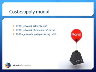 Cost2supply modul
 Koliki je trošak skladištenja?
 Koliki je trošak obrade ulaza/izlaza?
 Kolika je zarada po isporučenoj robi?
 