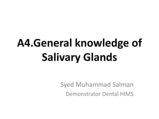 A4.General knowledge of
Salivary Glands
Syed Muhammad Salman
Demonstrator Dental HIMS
 