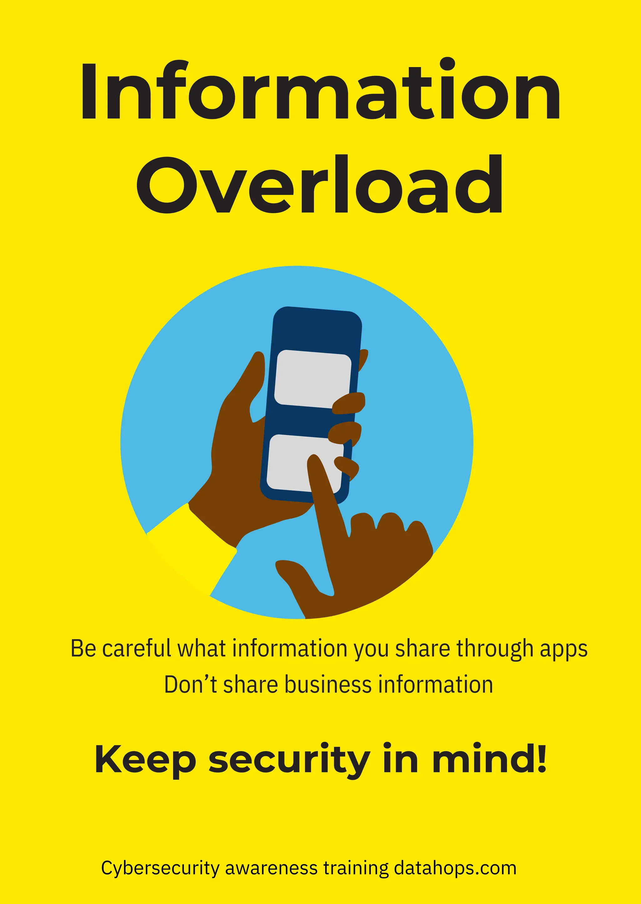 Keep security in mind!
Be careful what information you share through apps
Don’t share business information
Information
Overload
Cybersecurity awareness training datahops.com