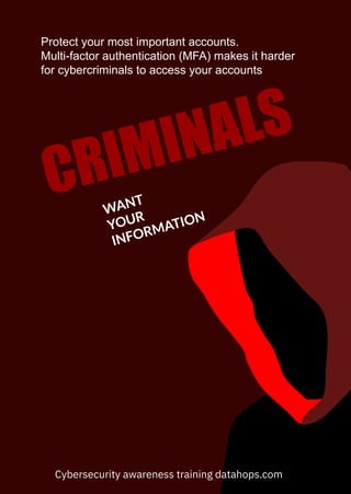 CRIMINALS
WANT
YOUR
INFORMATION
Protect your most important accounts.
Multi-factor authentication (MFA) makes it harder
for cybercriminals to access your accounts
Cybersecurity awareness training datahops.com
 