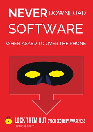 LOCK THEMOUT
datahops.com
CYBERSECURITYAWARENESS
NEVER
SOFTWARE
WHEN ASKED TO OVER THE PHONE
DOWNLOAD
 