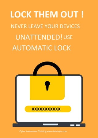 Cyber Awareness Training www.datahops.com
LOCK THEM OUT !
NEVER LEAVE YOUR DEVICES
AUTOMATIC LOCK
UNATTENDED!USE
XXXXXXXXXXX
 