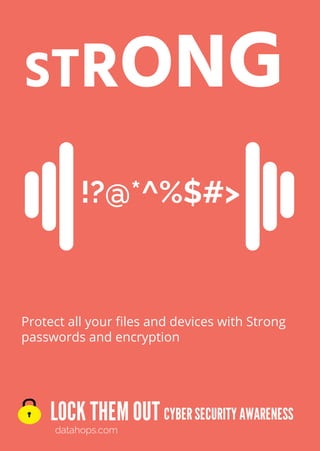 LOCK THEMOUT
datahops.com
CYBERSECURITYAWARENESS
STRONG
Protect all your files and devices with Strong
passwords and encryption
!?@*^%$#>
 