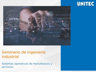 Seminario de ingeniería
industrial
Sistemas operativos de manufactura y
servicios
 