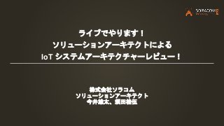 ライブでやります！
ソリューションアーキテクトによる
IoT システムアーキテクチャーレビュー！
株式会社ソラコム
ソリューションアーキテクト
今井雄太、須田桂伍
 