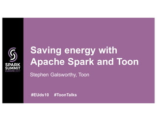 Stephen Galsworthy, Toon
Saving energy with
Apache Spark and Toon
#EUds10 #ToonTalks
 