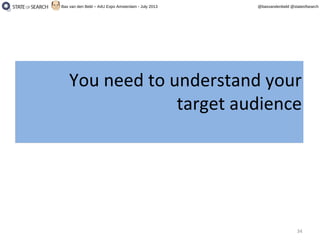 34
@basvandenbeld @stateofsearchBas van den Beld – A4U Expo Amsterdam - July 2013
You need to understand your
target audience
You need to understand your
target audience
 