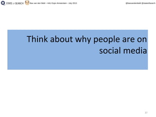 37
@basvandenbeld @stateofsearchBas van den Beld – A4U Expo Amsterdam - July 2013
Think about why people are on
social media
Think about why people are on
social media
 