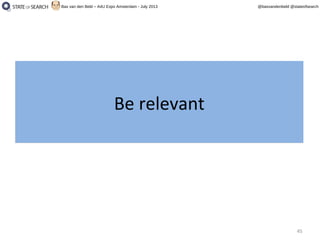 45
@basvandenbeld @stateofsearchBas van den Beld – A4U Expo Amsterdam - July 2013
Be relevantBe relevant
 