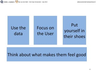 48
@basvandenbeld @stateofsearchBas van den Beld – A4U Expo Amsterdam - July 2013
Use the
data
Use the
data
Focus on
the User
Focus on
the User
Put
yourself in
their shoes
Put
yourself in
their shoes
Think about what makes them feel goodThink about what makes them feel good
 