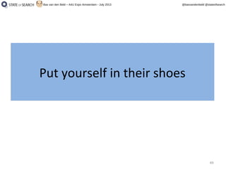 49
@basvandenbeld @stateofsearchBas van den Beld – A4U Expo Amsterdam - July 2013
Put yourself in their shoesPut yourself in their shoes
 
