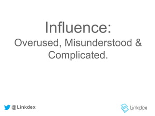 Influence:
Overused, Misunderstood &
Complicated.
@Linkdex
 