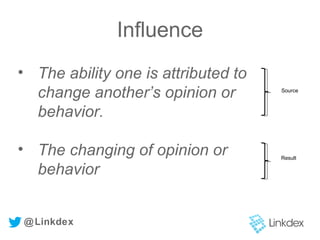Influence
@Linkdex
• The ability one is attributed to
change another’s opinion or
behavior.
• The changing of opinion or
behavior
Source
Result
 