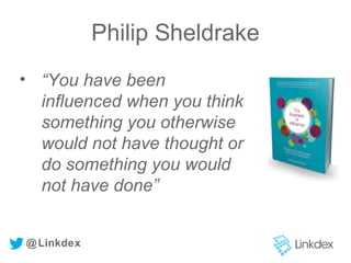 Philip Sheldrake
@Linkdex
• “You have been
influenced when you think
something you otherwise
would not have thought or
do something you would
not have done”
 