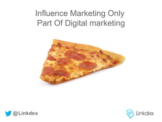 Influence Marketing Only
Part Of Digital marketing
@Linkdex
 