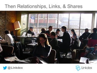 Then Relationships, Links, & Shares
@Linkdex
 