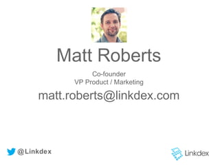 Co-founder
VP Product / Marketing
Matt Roberts
matt.roberts@linkdex.com
@Linkdex
 