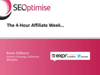 The 4-Hour Affiliate Week… Kevin Gibbons Director of Strategy, SEOptimise @kevgibbo 