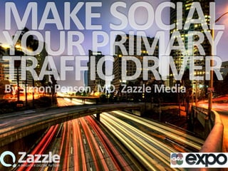 MAKE	
  SOCIAL	
  
YOUR	
  PRIMARY	
  
TRAFFIC	
  DRIVER	
  By	
  Simon	
  Penson,	
  MD,	
  Zazzle	
  Media	
  
 