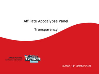 London, 14 th  October 2009 Affiliate Apocalypse Panel Transparency 