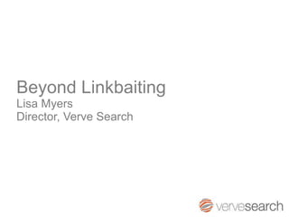Beyond Linkbaiting Lisa Myers Director, Verve Search 