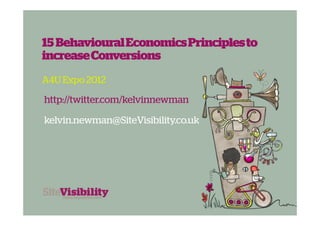 15 Behavioural Economics Principles to
increase Conversions
A4U Expo 2012

http://twitter.com/kelvinnewman

kelvin.newman@SiteVisibility.co.uk
 