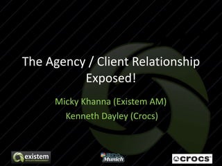 The Agency / Client Relationship Exposed! Micky Khanna (Existem AM)  Kenneth Dayley (Crocs) 