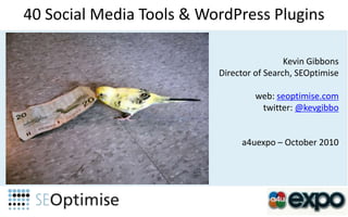 40 Social Media Tools & WordPressPlugins Kevin Gibbons Director of Search, SEOptimise web: seoptimise.com twitter: @kevgibbo a4uexpo – October 2010  