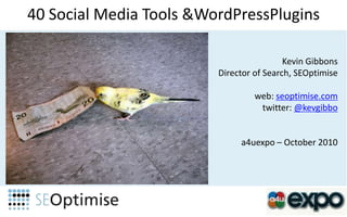 40 Social Media Tools & WordPressPlugins Kevin Gibbons Director of Search, SEOptimise web: seoptimise.com twitter: @kevgibbo a4uexpo – October 2010  