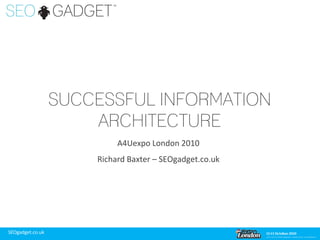 SUCCESSFUL INFORMATION
                      ARCHITECTURE
                           A4Uexpo London 2010
                      Richard Baxter – SEOgadget.co.uk




SEOgadget.co.uk
 