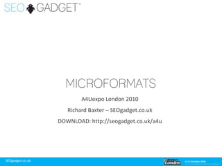 Microformats A4Uexpo London 2010 Richard Baxter – SEOgadget.co.uk DOWNLOAD: http://seogadget.co.uk/a4u 
