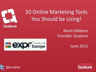 50 Online Marketing Tools
              You Should be Using!
                           Kevin Gibbons
                        Founder, Quaturo

                              June 2012



@kevgibbo
 