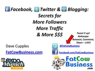Facebook,      Twitter &      Blogging: Secrets for More Followers More Traffic & More $$$ Tweet it up! #a4uexpo Retweet, Comment, Share – LIVE! Dave Cupples FatCowBusiness.com @FatCowBusiness Facebook.com/FatCowBusiness 