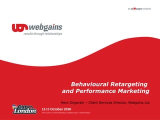 Behavioural Retargeting  and Performance Marketing Hero Grigoraki – Client Services Director, Webgains Ltd 