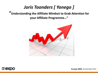 Joris Toonders [ Yonego ]
“Understanding the Affiliate Mindset to Grab Attention for
               your Affiliate Programme…”
 