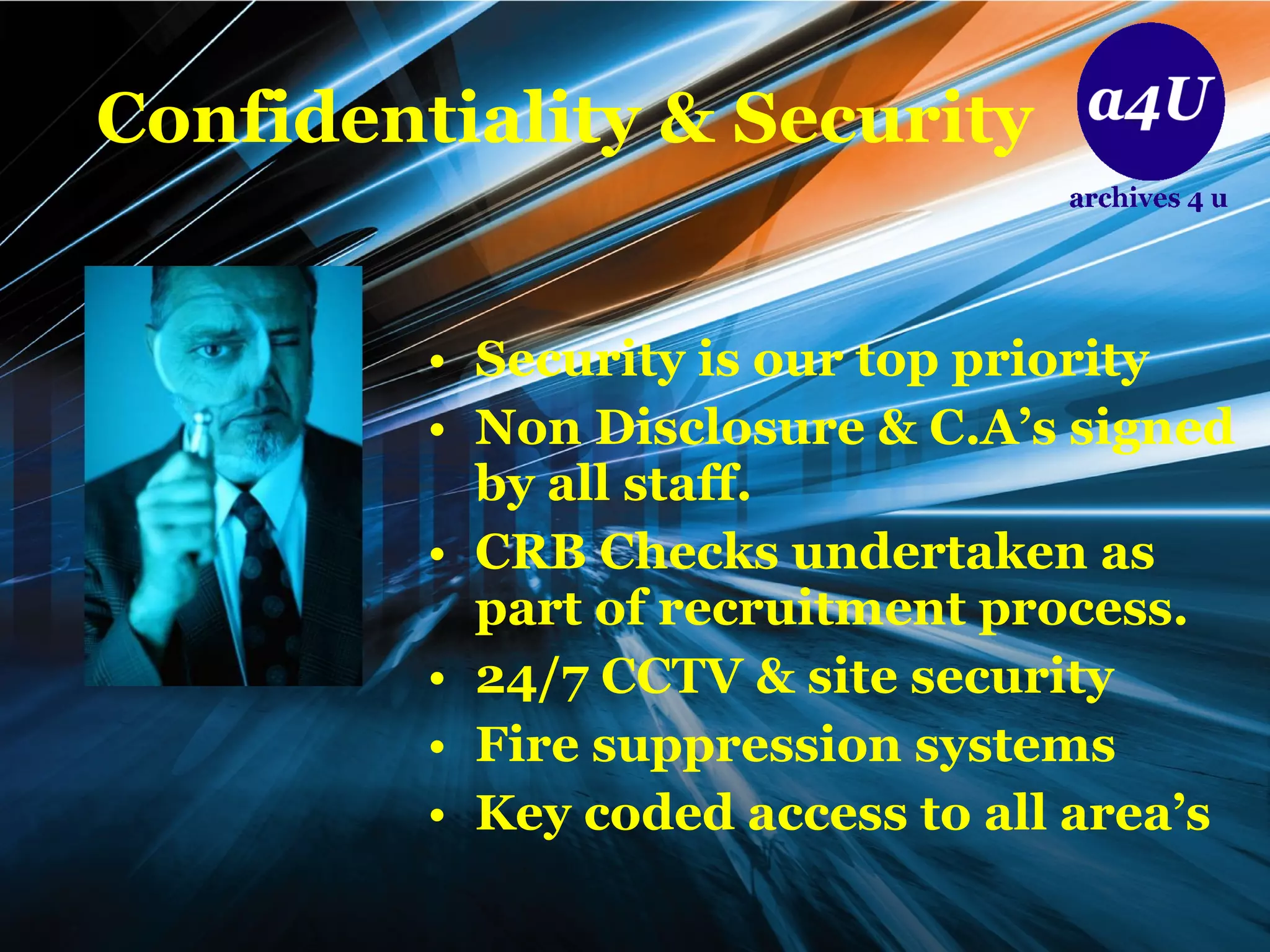 Confidentiality & Security Security is our top priority Non Disclosure & C.A’s signed by all staff. CRB Checks undertaken as part of recruitment process. 24/7 CCTV & site security Fire suppression systems Key coded access to all area’s 