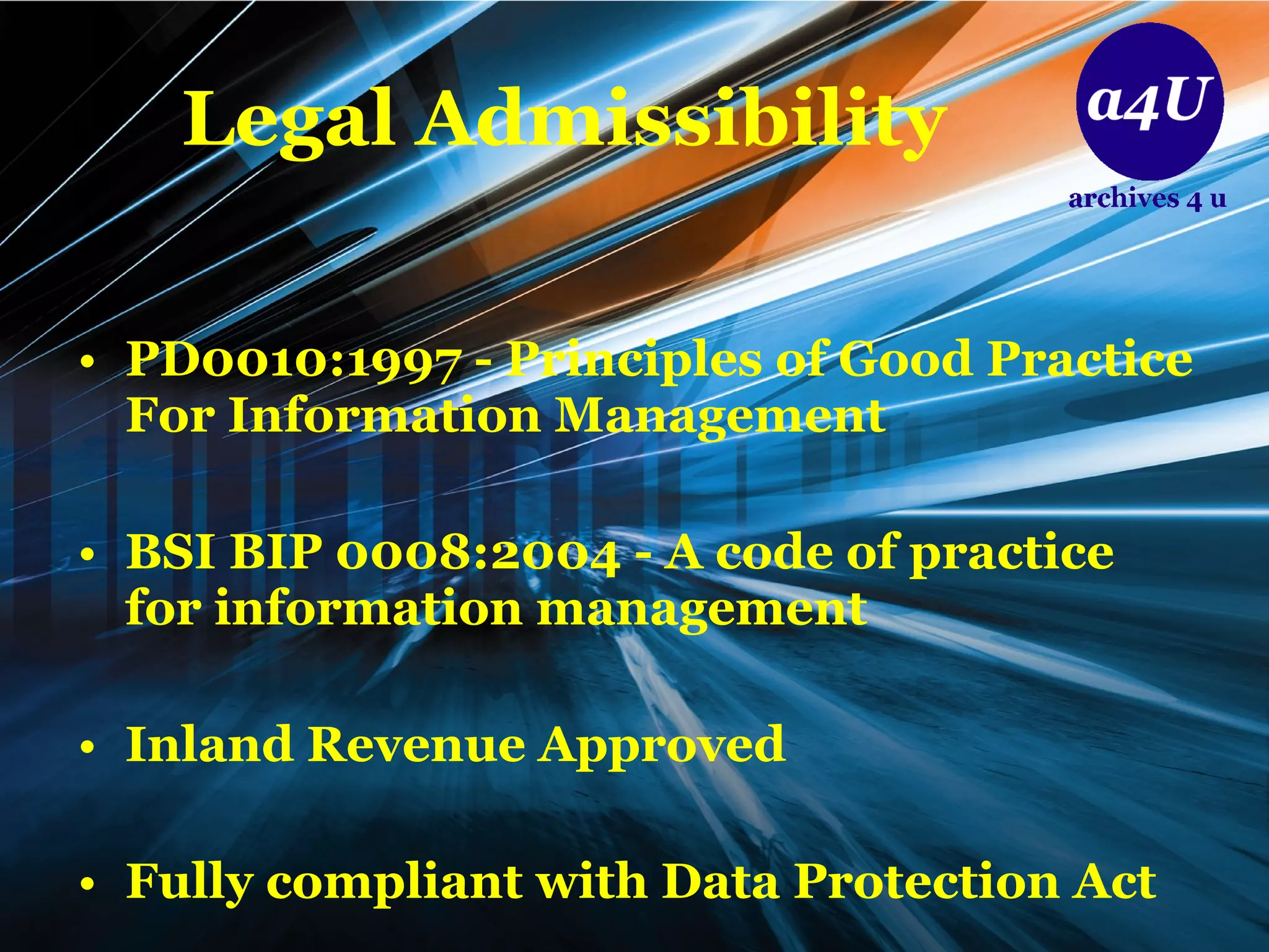 Legal Admissibility PD0010:1997 - Principles of Good Practice For Information Management BSI BIP 0008:2004 - A code of practice for information management Inland Revenue Approved Fully compliant with Data Protection Act 