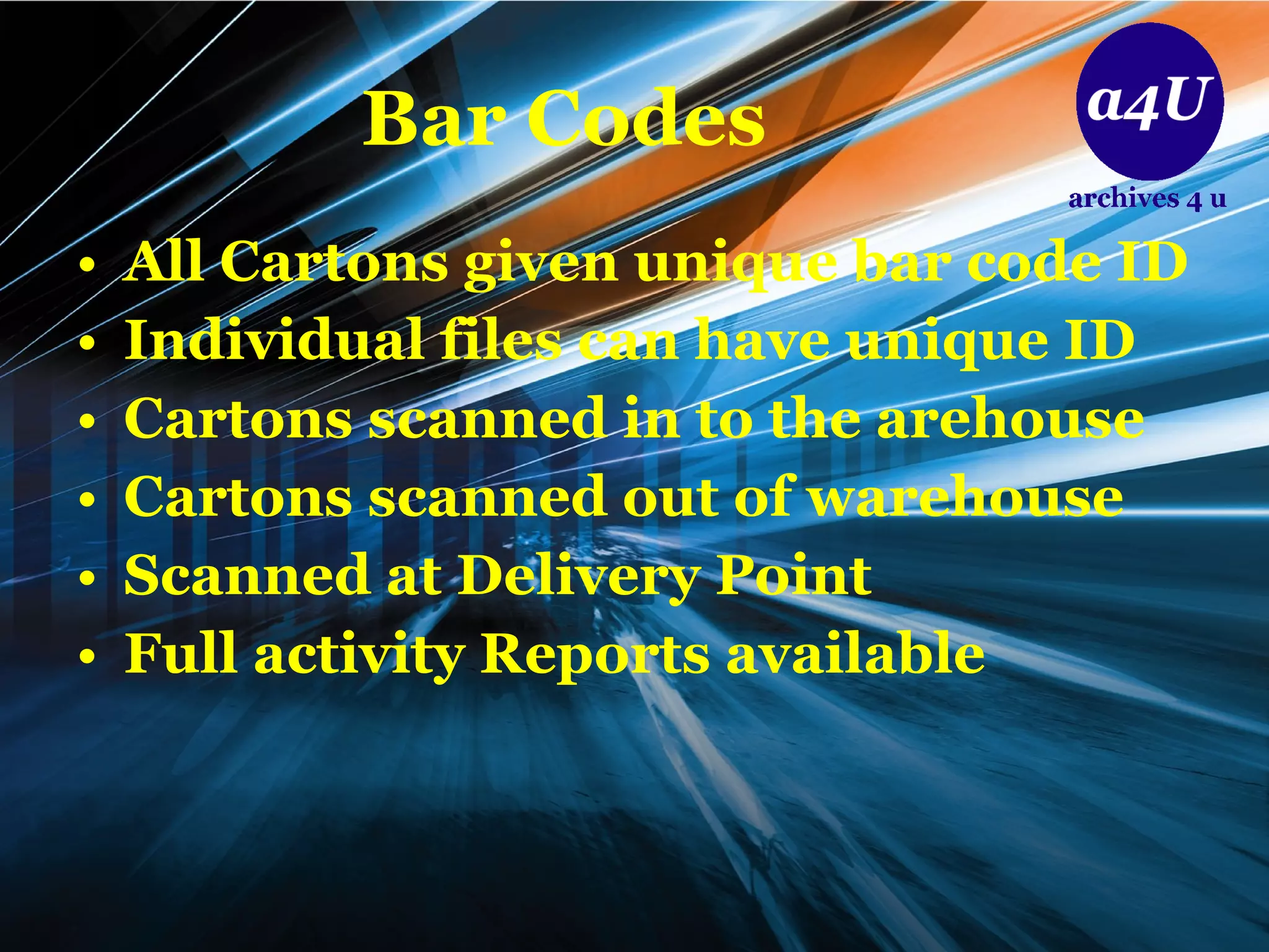 Bar Codes All Cartons given unique bar code ID Individual files can have unique ID Cartons scanned in to the arehouse Cartons scanned out of warehouse Scanned at Delivery Point  Full activity Reports available 