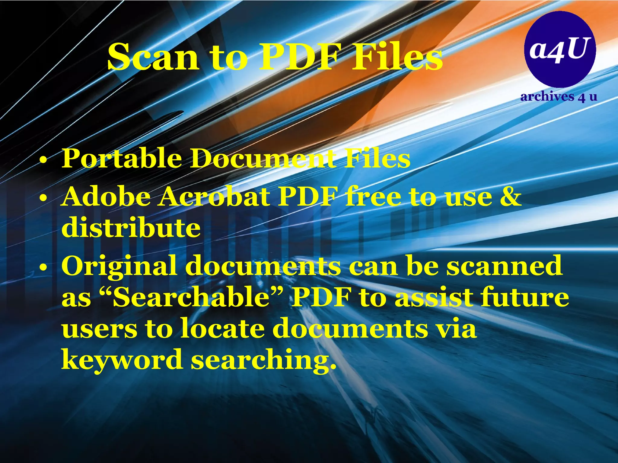 Scan to PDF Files Portable Document Files Adobe Acrobat PDF free to use & distribute Original documents can be scanned as “Searchable” PDF to assist future users to locate documents via keyword searching. 