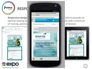 RESPONSIVE DESIGN
Responsive design - is an approach aimed at crafting emails to provide an
optimal viewing experience—easy reading and navigation with a minimum
of resizing, panning, and scrolling—across a wide range of devices
04/07/2013Freemax Media 28
 