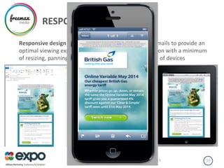 RESPONSIVE DESIGN
Responsive design - is an approach aimed at crafting emails to provide an
optimal viewing experience—easy reading and navigation with a minimum
of resizing, panning, and scrolling—across a wide range of devices
04/07/2013Freemax Media 29
 